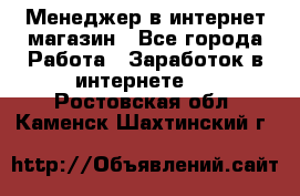 Менеджер в интернет-магазин - Все города Работа » Заработок в интернете   . Ростовская обл.,Каменск-Шахтинский г.